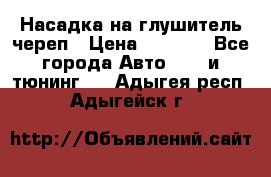 Насадка на глушитель череп › Цена ­ 8 000 - Все города Авто » GT и тюнинг   . Адыгея респ.,Адыгейск г.